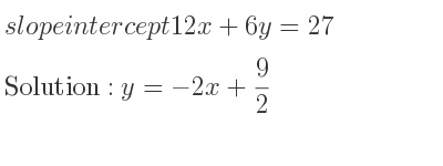 The slope intercept of 12x+6y=27 is y=-2x+9/2